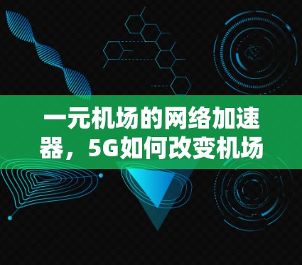 一元机场的网络加速器,5G如何改变机场服务 一元机场的网络加速器,5G如何改变机场服务