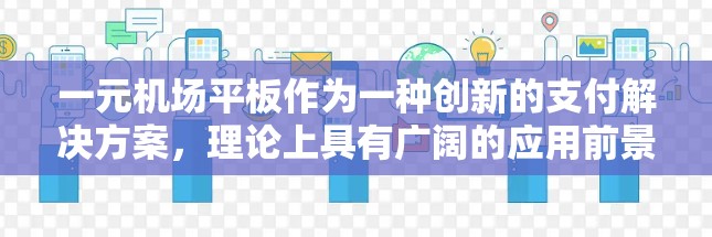 一元机场平板作为一种创新的支付解决方案，理论上具有广阔的应用前景，但其实际应用还需要考虑多方面的因素。以下是对其进行全面分析的总结