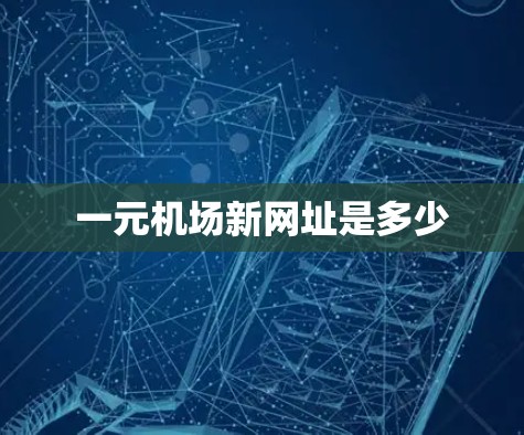 一元机场新网址是多少 一元机场新网址是多少