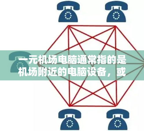 一元机场电脑通常指的是机场附近的电脑设备，或者是一元化的机场设备。以下是一些关于其使用的常见问题和注意事项