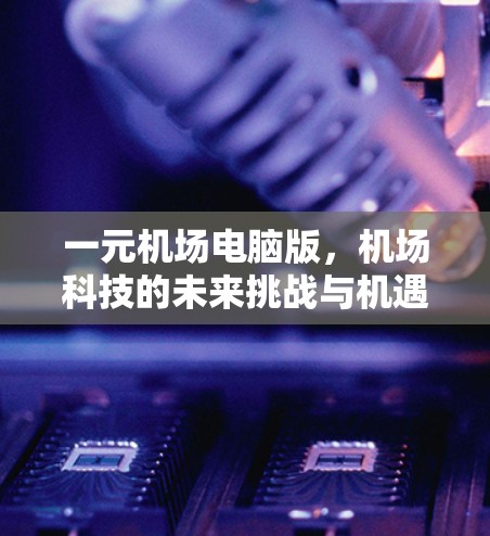 一元机场电脑版，机场科技的未来挑战与机遇