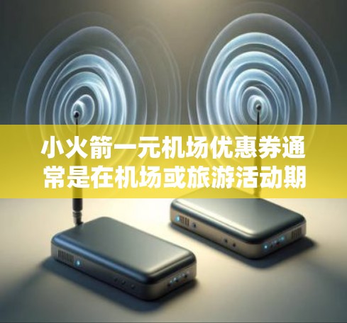 小火箭一元机场优惠券通常是在机场或旅游活动期间提供的优惠活动。具体活动内容和使用方法可能会因机场或活动的特殊性而有所不同。以下是一些可能的活动内容和使用建议 小火箭一元机场优惠券通常是在机场或旅游活动期间提供的优惠活动。具体活动内容和使用方法可能会因机场或活动的特殊性而有所不同。以下是一些可能的活动内容和使用建议