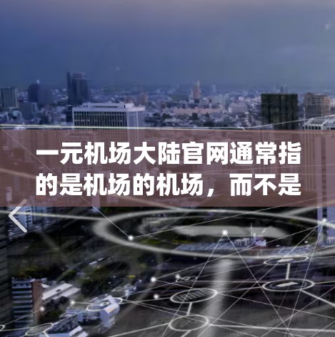 一元机场大陆官网通常指的是机场的机场，而不是 runway 或waypoints。以下是一些常见的机场官网