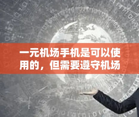 一元机场手机是可以使用的,但需要遵守机场的使用规则和安全规定。以下是一些关键建议和注意事项 一元机场手机是可以使用的,但需要遵守机场的使用规则和安全规定。以下是一些关键建议和注意事项