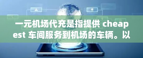 一元机场代充是指提供 cheapest 车间服务到机场的车辆。以下是对这一服务的详细分析和总结 一元机场代充是指提供 cheapest 车间服务到机场的车辆。以下是对这一服务的详细分析和总结