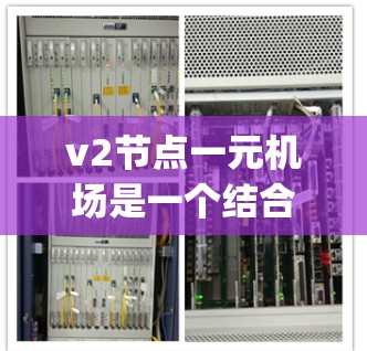 v2节点一元机场是一个结合了ViBosonic技术（虚拟 bosonic anycasting）和节点一元化的网络设计。以下是对该概念的详细解释