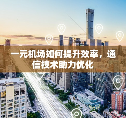 一元机场如何提升效率,通信技术助力优化 一元机场如何提升效率,通信技术助力优化