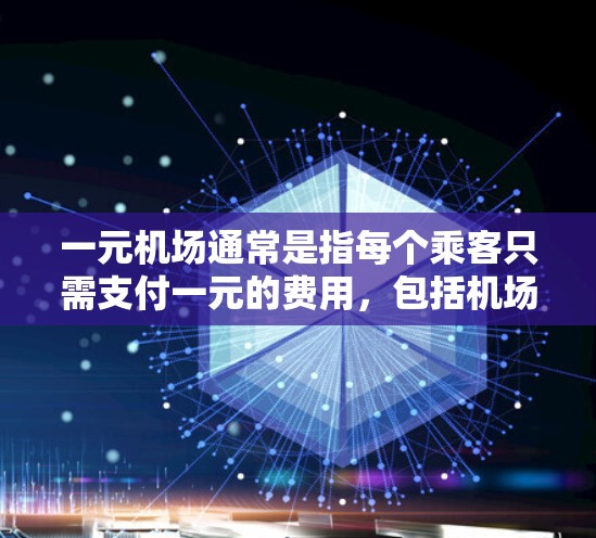 一元机场通常是指每个乘客只需支付一元的费用,包括机场服务费和其他费用,具体费用可能在5元到1元之间。以下是对一元机场费用的详细分析 一元机场通常是指每个乘客只需支付一元的费用,包括机场服务费和其他费用,具体费用可能在5元到1元之间。以下是对一元机场费用的详细分析