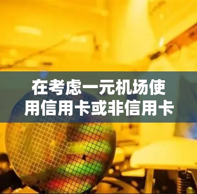 在考虑一元机场使用信用卡或非信用卡支付方式时,可以从以下几个方面进行思考和决策 在考虑一元机场使用信用卡或非信用卡支付方式时,可以从以下几个方面进行思考和决策