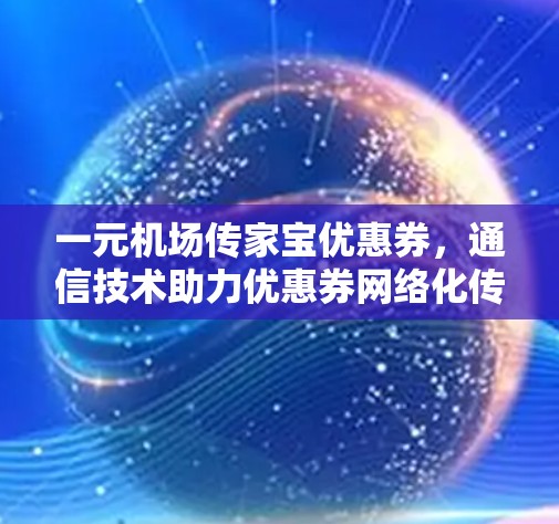 一元机场传家宝优惠券,通信技术助力优惠券网络化传递 一元机场传家宝优惠券,通信技术助力优惠券网络化传递
