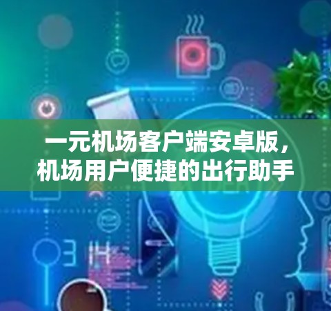 一元机场客户端安卓版,机场用户便捷的出行助手 一元机场客户端安卓版,机场用户便捷的出行助手