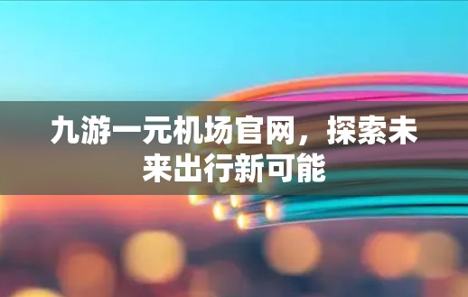 九游一元机场官网，探索未来出行新可能