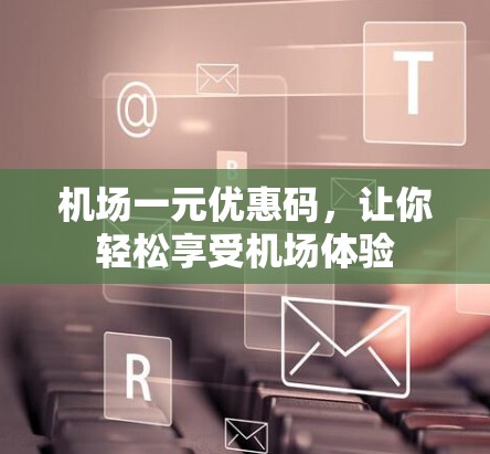 机场一元优惠码，让你轻松享受机场体验