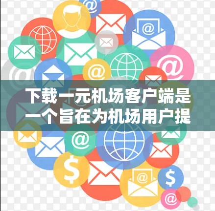 下载一元机场客户端是一个旨在为机场用户提供便捷应用的项目。以下是详细的步骤和注意事项 下载一元机场客户端是一个旨在为机场用户提供便捷应用的项目。以下是详细的步骤和注意事项