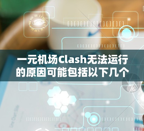 一元机场Clash无法运行的原因可能包括以下几个方面