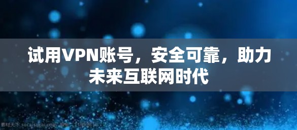 试用VPN账号,安全可靠,助力未来互联网时代 试用VPN账号,安全可靠,助力未来互联网时代
