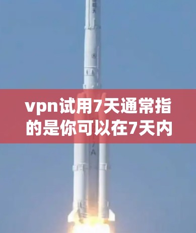 vpn试用7天通常指的是你可以在7天内测试某个产品或服务,通常是针对某个产品或应用的试用期。如果你是想测试某个产品或服务的,7天的测试时间可能指的是测试的持续时间或使用的天数 vpn试用7天通常指的是你可以在7天内测试某个产品或服务,通常是针对某个产品或应用的试用期。如果你是想测试某个产品或服务的,7天的测试时间可能指的是测试的持续时间或使用的天数