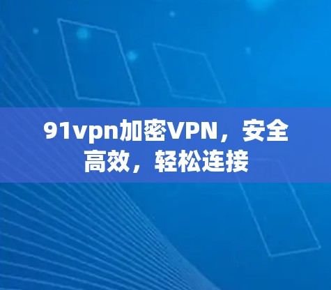 91vpn加密VPN，安全高效，轻松连接