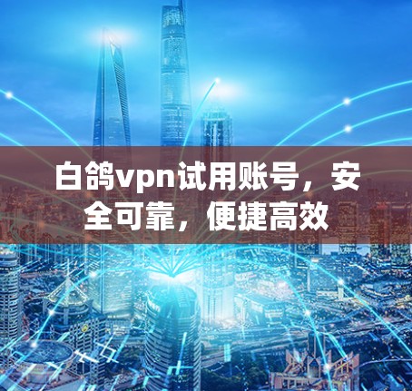 白鸽vpn试用账号,安全可靠,便捷高效 白鸽vpn试用账号,安全可靠,便捷高效