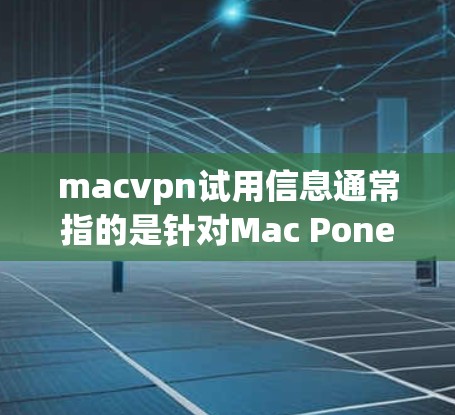 macvpn试用信息通常指的是针对Mac Pone(Mac Pro连接器)的官方试用版本。以下是关于Mac Pone的一些关键信息 macvpn试用信息通常指的是针对Mac Pone(Mac Pro连接器)的官方试用版本。以下是关于Mac Pone的一些关键信息