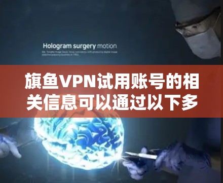 旗鱼VPN试用账号的相关信息可以通过以下多渠道获取 旗鱼VPN试用账号的相关信息可以通过以下多渠道获取