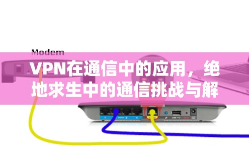 VPN在通信中的应用，绝地求生中的通信挑战与解决方案