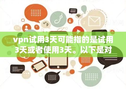 vpn试用3天可能指的是试用3天或者使用3天。以下是对试用3天的解释 vpn试用3天可能指的是试用3天或者使用3天。以下是对试用3天的解释