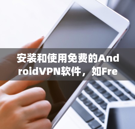 安装和使用免费的AndroidVPN软件，如FreeVPN、FreeVpn和G2VPN，可以有效地帮助用户在没有物理连接的情况下访问网络资源。以下是对这三个软件的详细介绍