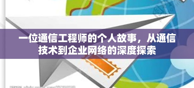 一位通信工程师的个人故事，从通信技术到企业网络的深度探索