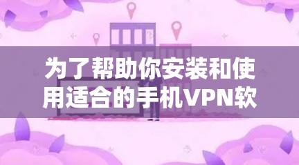 为了帮助你安装和使用适合的手机VPN软件，以下是分步指南