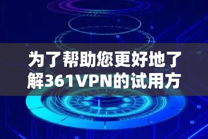 为了帮助您更好地了解361VPN的试用方式和后续使用情况，以下是一个详细的步骤指南