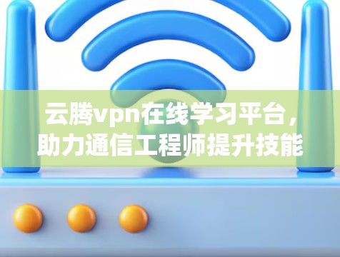 云腾vpn在线学习平台，助力通信工程师提升技能