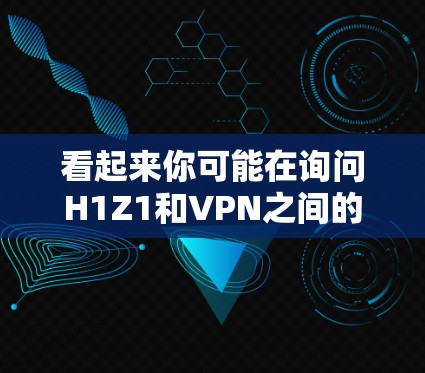 看起来你可能在询问H1Z1和VPN之间的关系,或者你可能在询问如何在某个平台上使用VPN。不过,我需要更明确的信息才能提供准确的帮助。以下是一些可能的解释和建议 看起来你可能在询问H1Z1和VPN之间的关系,或者你可能在询问如何在某个平台上使用VPN。不过,我需要更明确的信息才能提供准确的帮助。以下是一些可能的解释和建议