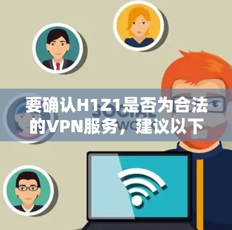 要确认H1Z1是否为合法的VPN服务,建议以下步骤 要确认H1Z1是否为合法的VPN服务,建议以下步骤