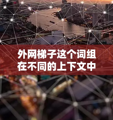 外网梯子这个词组在不同的上下文中可能有不同的含义,具体取决于上下文的详细信息。以下是一些可能的解释 外网梯子这个词组在不同的上下文中可能有不同的含义,具体取决于上下文的详细信息。以下是一些可能的解释
