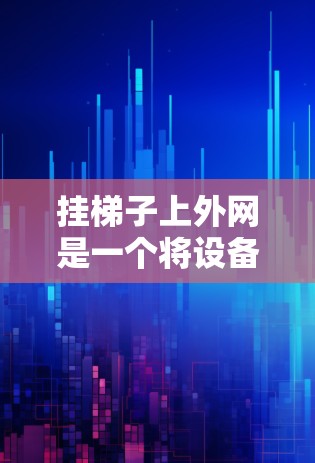 挂梯子上外网是一个将设备连接到网络上的一种方法,通常用于将内部设备连接到外部网络。以下是一些步骤和技巧可以帮助你顺利完成挂梯子上外网的连接 挂梯子上外网是一个将设备连接到网络上的一种方法,通常用于将内部设备连接到外部网络。以下是一些步骤和技巧可以帮助你顺利完成挂梯子上外网的连接