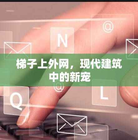 梯子上外网，现代建筑中的新宠
