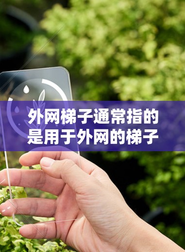 外网梯子通常指的是用于外网的梯子,也可能是用于某种特定的用途,比如安装电力设备或维护线路。如果你需要帮助下载外网梯子,可以提供更多信息,我可以帮你推荐合适的工具或资源 外网梯子通常指的是用于外网的梯子,也可能是用于某种特定的用途,比如安装电力设备或维护线路。如果你需要帮助下载外网梯子,可以提供更多信息,我可以帮你推荐合适的工具或资源