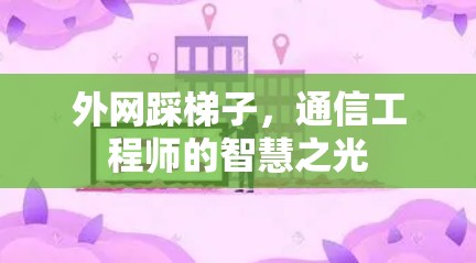 外网踩梯子，通信工程师的智慧之光