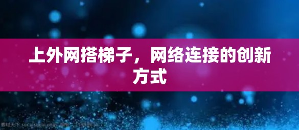 上外网搭梯子，网络连接的创新方式