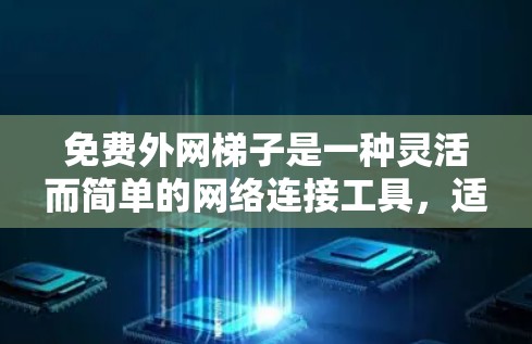 免费外网梯子是一种灵活而简单的网络连接工具,适合需要频繁连接不同网络设备的用户。以下是获取和使用免费外网梯子的详细步骤 免费外网梯子是一种灵活而简单的网络连接工具,适合需要频繁连接不同网络设备的用户。以下是获取和使用免费外网梯子的详细步骤