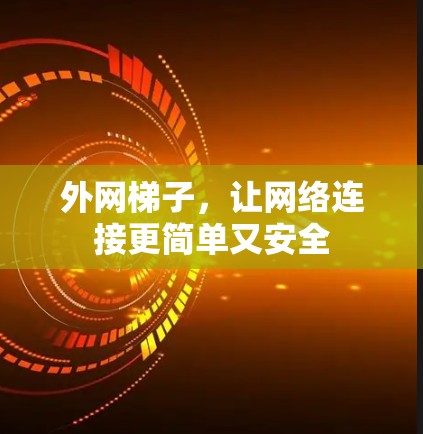 外网梯子,让网络连接更简单又安全 外网梯子,让网络连接更简单又安全