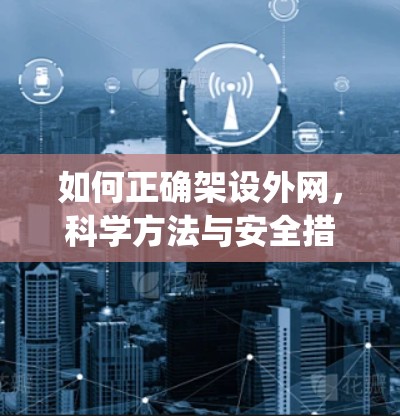 如何正确架设外网，科学方法与安全措施 explained