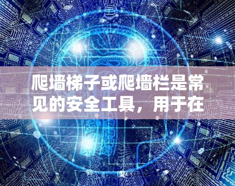 爬墙梯子或爬墙栏是常见的安全工具,用于在建筑物或结构中安全地移动或爬升。以下是一些关于如何使用爬墙梯子的建议 爬墙梯子或爬墙栏是常见的安全工具,用于在建筑物或结构中安全地移动或爬升。以下是一些关于如何使用爬墙梯子的建议
