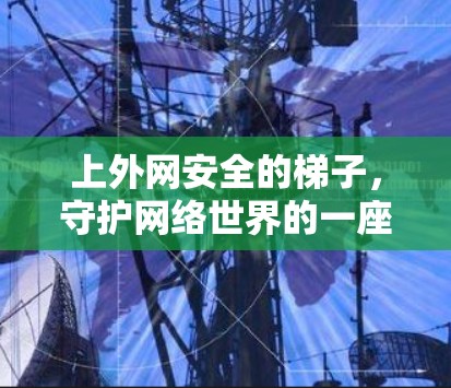 上外网安全的梯子，守护网络世界的一座钢铁长城