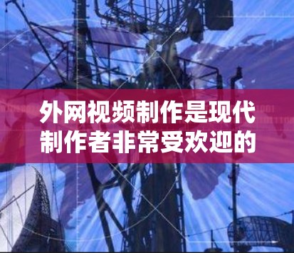 外网视频制作是现代制作者非常受欢迎的技能,尤其是当你的视频需要在外部网站、社交媒体或视频平台发布时。以下是一些实用的步骤和技巧,帮助你制作高质量的外网梯子视频 外网视频制作是现代制作者非常受欢迎的技能,尤其是当你的视频需要在外部网站、社交媒体或视频平台发布时。以下是一些实用的步骤和技巧,帮助你制作高质量的外网梯子视频