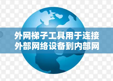 外网梯子工具用于连接外部网络设备到内部网络设备,通常包括路由器或网络接口。以下是一个清晰的步骤指南 外网梯子工具用于连接外部网络设备到内部网络设备,通常包括路由器或网络接口。以下是一个清晰的步骤指南