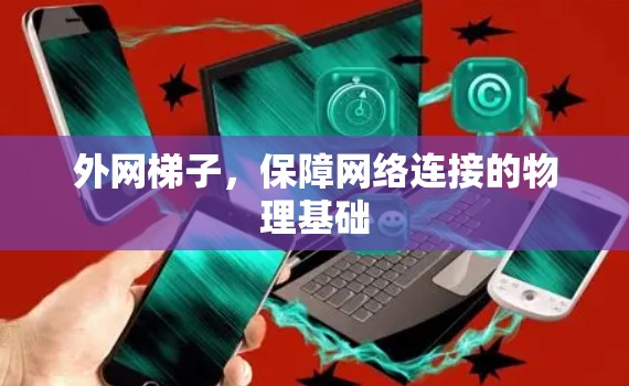 外网梯子,保障网络连接的物理基础 外网梯子,保障网络连接的物理基础