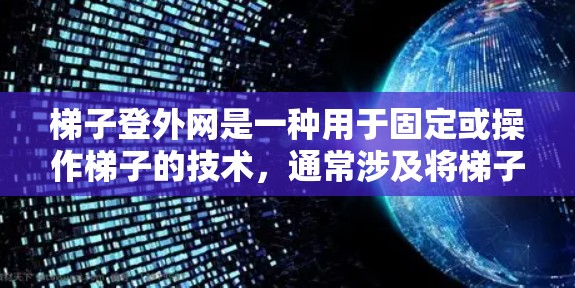 梯子登外网是一种用于固定或操作梯子的技术,通常涉及将梯子与外部结构组合使用,以增加其稳定性或适应特定环境。以下是关于梯子登外网的详细信息 梯子登外网是一种用于固定或操作梯子的技术,通常涉及将梯子与外部结构组合使用,以增加其稳定性或适应特定环境。以下是关于梯子登外网的详细信息