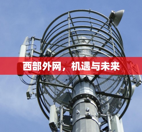 西部外网,机遇与未来 西部外网,机遇与未来